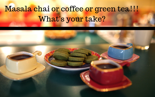 Masala chai or coffee or green tea - What's your take?