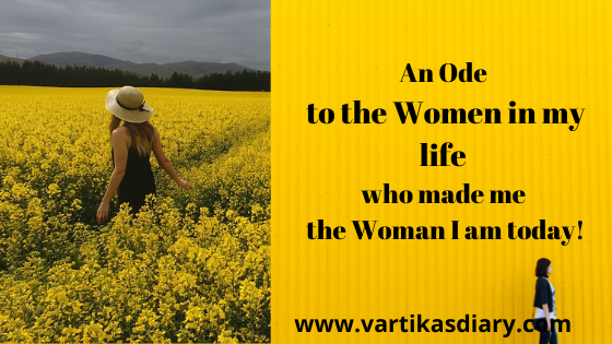 An Ode to all the Women in my life who made me the Woman I am today!