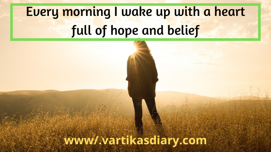 Every morning I wake up with a heart full of hope and belief